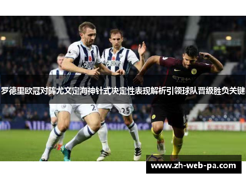 罗德里欧冠对阵尤文定海神针式决定性表现解析引领球队晋级胜负关键