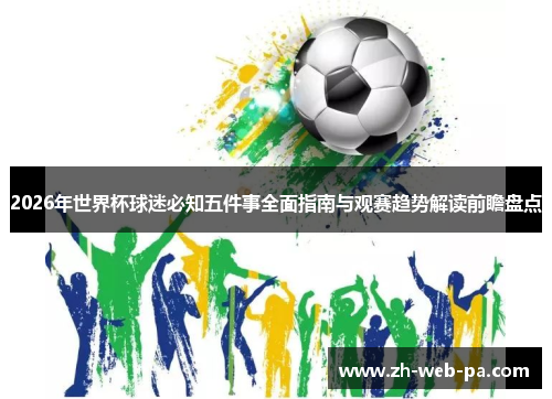 2026年世界杯球迷必知五件事全面指南与观赛趋势解读前瞻盘点