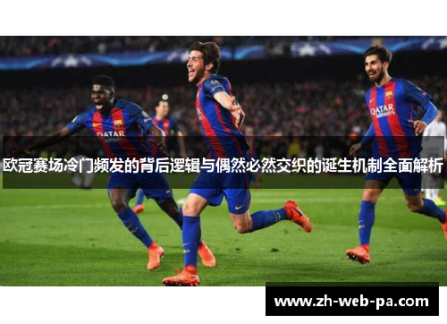 欧冠赛场冷门频发的背后逻辑与偶然必然交织的诞生机制全面解析