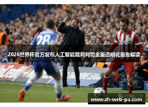 2026世界杯官方发布人工智能裁判判罚全面透明化报告解读 2026世界杯官方发布人工智能裁判判罚全面透明化报告解读