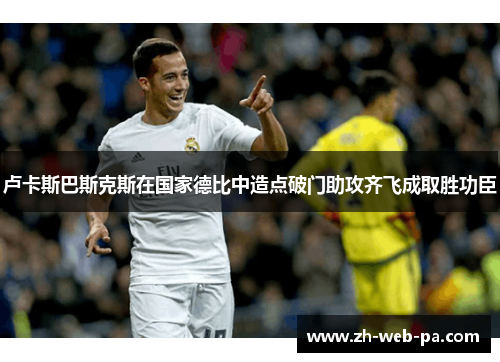 卢卡斯巴斯克斯在国家德比中造点破门助攻齐飞成取胜功臣