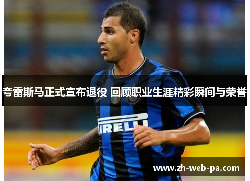 夸雷斯马正式宣布退役 回顾职业生涯精彩瞬间与荣誉 夸雷斯马正式宣布退役 回顾职业生涯精彩瞬间与荣誉