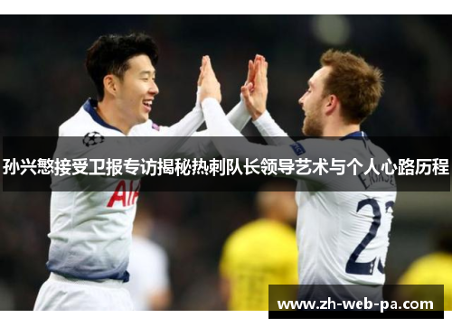 孙兴慜接受卫报专访揭秘热刺队长领导艺术与个人心路历程 孙兴慜接受卫报专访揭秘热刺队长领导艺术与个人心路历程