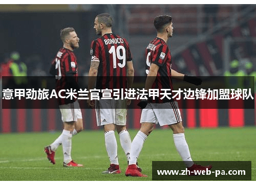 意甲劲旅AC米兰官宣引进法甲天才边锋加盟球队