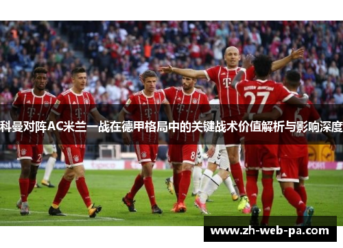 科曼对阵AC米兰一战在德甲格局中的关键战术价值解析与影响深度 科曼对阵AC米兰一战在德甲格局中的关键战术价值解析与影响深度