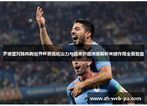 罗德里对阵热刺世界杯赛场统治力与战术价值深度解析关键作用全面复盘