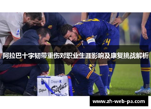 阿拉巴十字韧带重伤对职业生涯影响及康复挑战解析