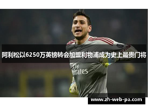 阿利松以6250万英镑转会加盟利物浦成为史上最贵门将 阿利松以6250万英镑转会加盟利物浦成为史上最贵门将