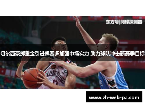 切尔西豪掷重金引进凯塞多加强中场实力 助力球队冲击新赛季目标