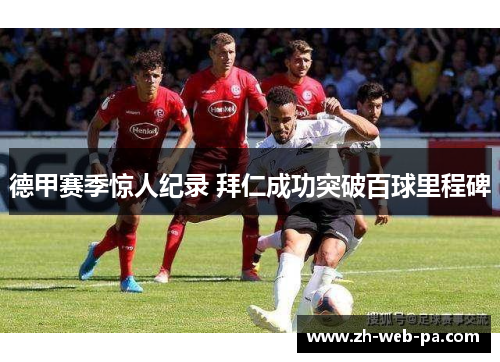 德甲赛季惊人纪录 拜仁成功突破百球里程碑