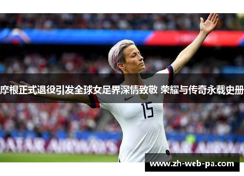 摩根正式退役引发全球女足界深情致敬 荣耀与传奇永载史册