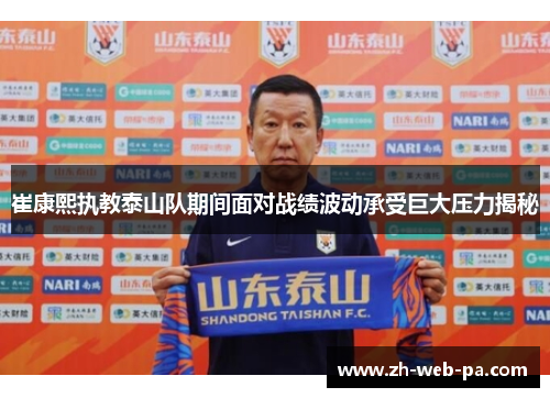 崔康熙执教泰山队期间面对战绩波动承受巨大压力揭秘