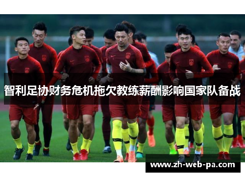 智利足协财务危机拖欠教练薪酬影响国家队备战 智利足协财务危机拖欠教练薪酬影响国家队备战