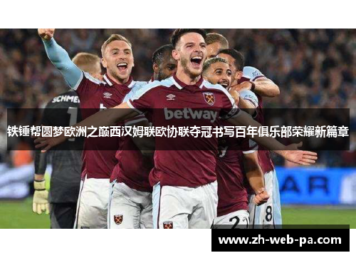 铁锤帮圆梦欧洲之巅西汉姆联欧协联夺冠书写百年俱乐部荣耀新篇章 铁锤帮圆梦欧洲之巅西汉姆联欧协联夺冠书写百年俱乐部荣耀新篇章