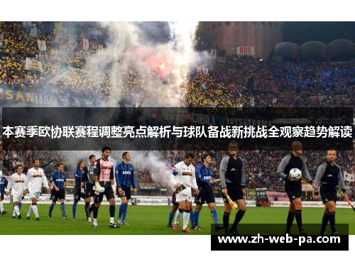 本赛季欧协联赛程调整亮点解析与球队备战新挑战全观察趋势解读 本赛季欧协联赛程调整亮点解析与球队备战新挑战全观察趋势解读