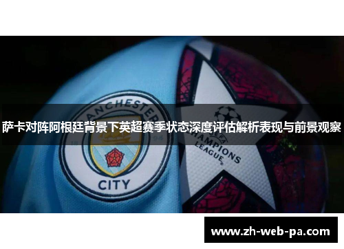 萨卡对阵阿根廷背景下英超赛季状态深度评估解析表现与前景观察
