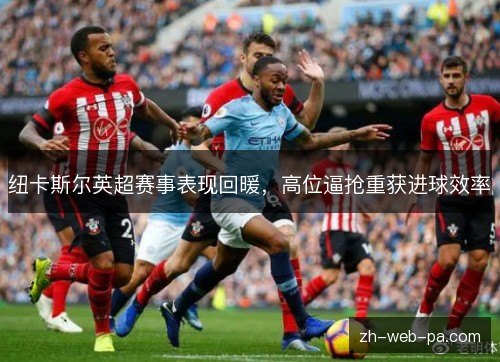 纽卡斯尔英超赛事表现回暖，高位逼抢重获进球效率