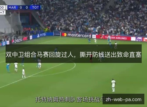 双中卫组合马赛回旋过人，撕开防线送出致命直塞